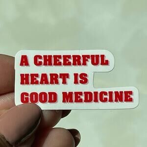 5/$10 Waterproof Vinyl Sticker A CHEERFUL
HEART IS GOOD MEDICINE